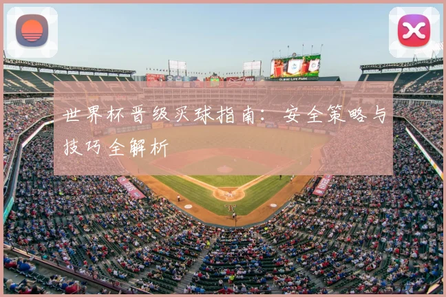 世界杯晋级买球指南：安全策略与技巧全解析