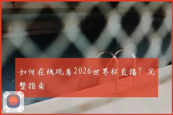 如何在线观看2026世界杯直播？完整指南