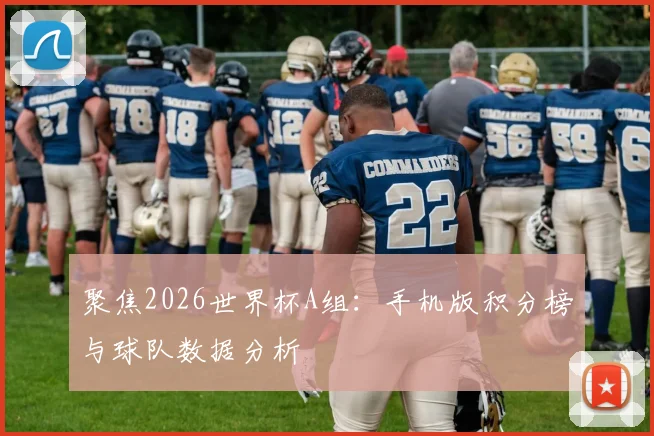 聚焦2026世界杯A组：手机版积分榜与球队数据分析
