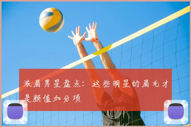 浓眉男星盘点：这些明星的眉毛才是颜值加分项