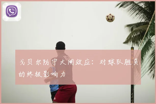 戈贝尔防守大闸效应：对球队胜负的终极影响力
