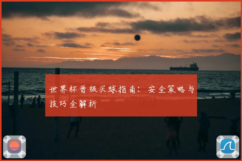 世界杯晋级买球指南：安全策略与技巧全解析