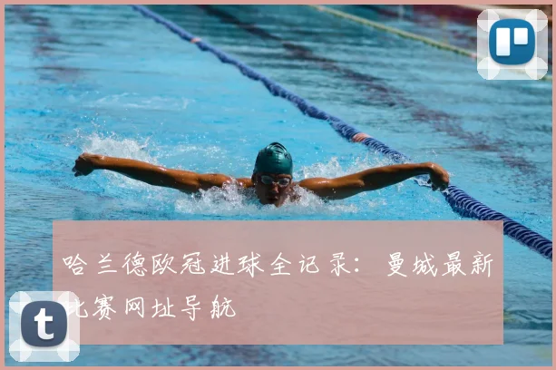 哈兰德欧冠进球全记录：曼城最新比赛网址导航
