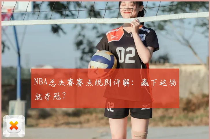 NBA总决赛赛点规则详解：赢下这场就夺冠？