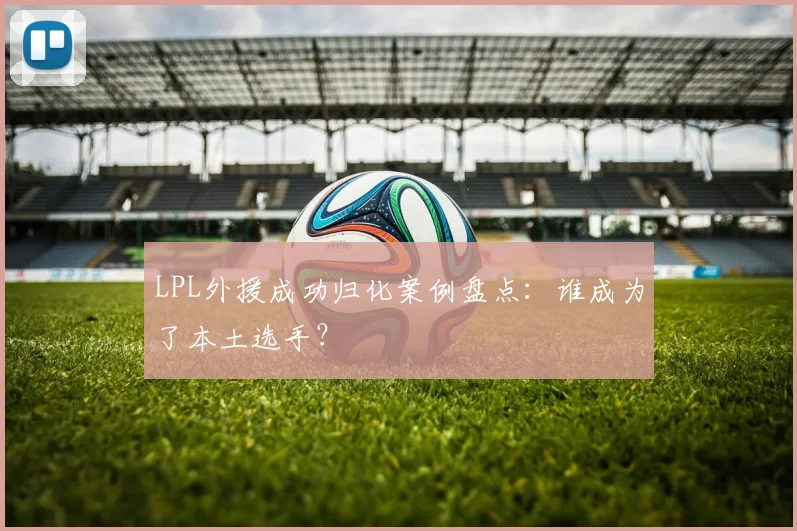 LPL外援成功归化案例盘点：谁成为了本土选手？