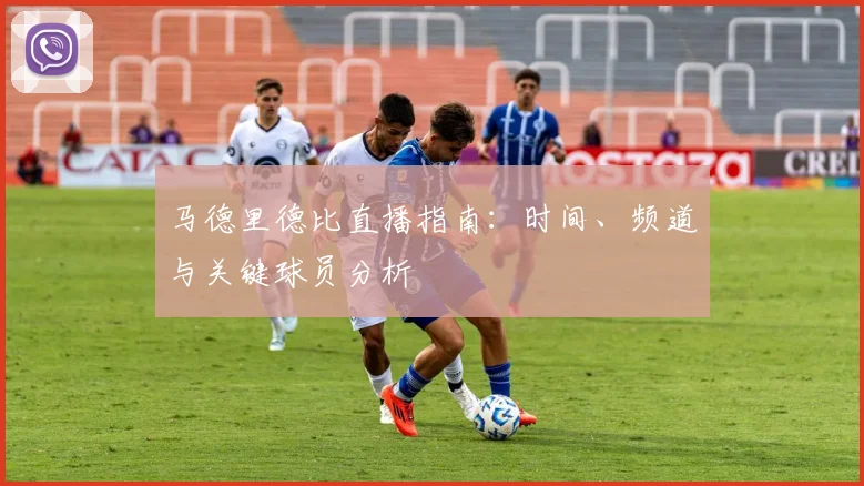 马德里德比直播指南：时间、频道与关键球员分析