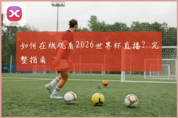 如何在线观看2026世界杯直播？完整指南