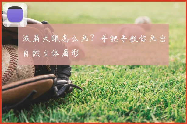浓眉大眼怎么画？手把手教你画出自然立体眉形