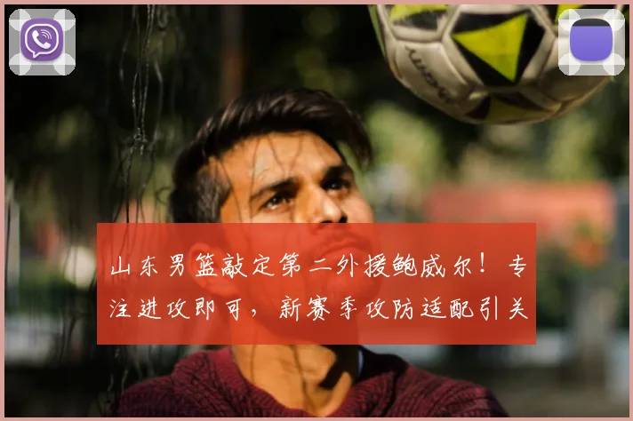 山东男篮敲定第二外援鲍威尔！专注进攻即可，新赛季攻防适配引关注
