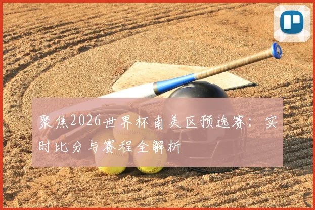 聚焦2026世界杯南美区预选赛：实时比分与赛程全解析