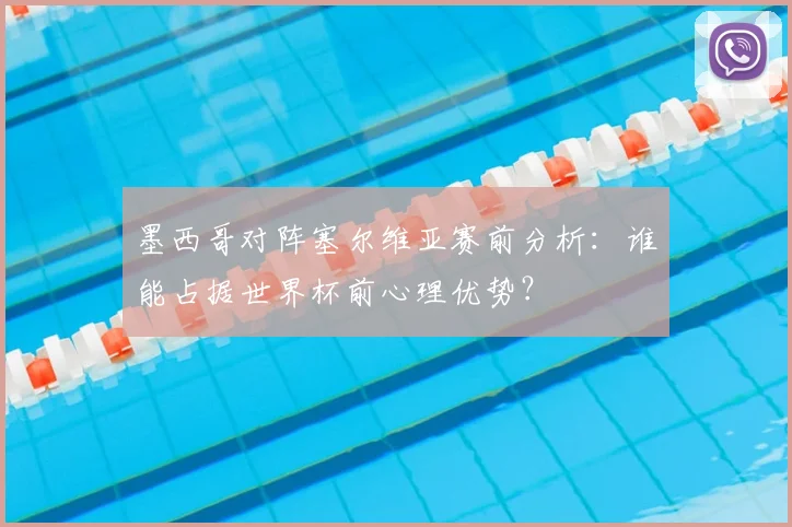 墨西哥对阵塞尔维亚赛前分析：谁能占据世界杯前心理优势？