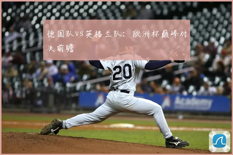 德国队vs英格兰队:欧洲杯巅峰对决前瞻