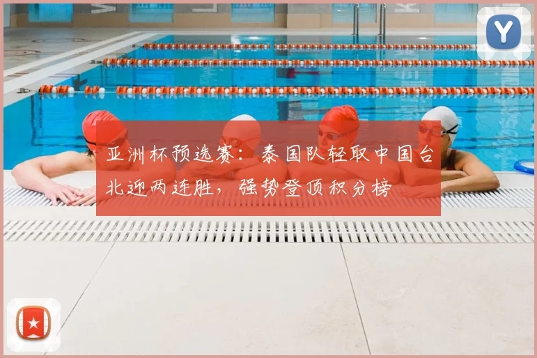 亚洲杯预选赛：泰国队轻取中国台北迎两连胜，强势登顶积分榜